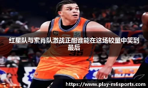 红星队与索肖队激战正酣谁能在这场较量中笑到最后