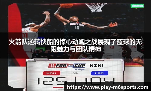 火箭队逆转快船的惊心动魄之战展现了篮球的无限魅力与团队精神