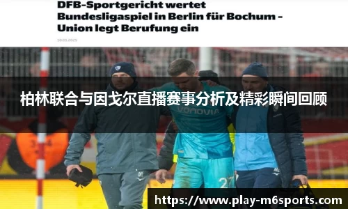柏林联合与因戈尔直播赛事分析及精彩瞬间回顾